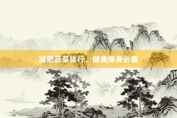 减肥蔬菜排行，健康瘦身必备